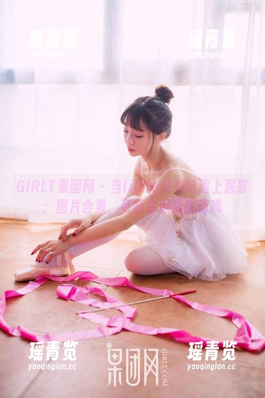 GIRLT果团网-little贝壳喵 GIRLT果团网 - 当little贝壳喵遇上居家:图片合集,可能会偏离轨道哦