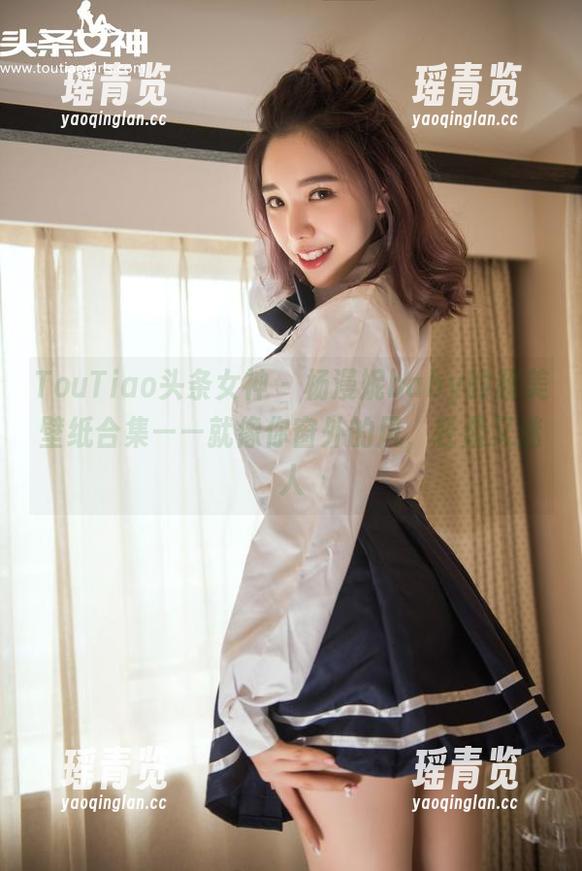 TouTiao头条女神-杨漫妮baby TouTiao头条女神 - 杨漫妮baby的超美壁纸合集——就像你窗外的风,轻柔又迷人