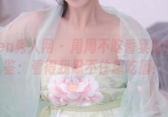 Xiuren秀人网 - 周周不吃香菜的肉丝图鉴：看得我忍不住想吃播！