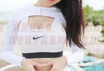美媛馆 - 高跟鞋合集：媛媛酱的致命武器，这些鞋子就是她的超能力！